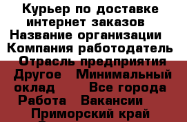 Курьер по доставке интернет-заказов › Название организации ­ Компания-работодатель › Отрасль предприятия ­ Другое › Минимальный оклад ­ 1 - Все города Работа » Вакансии   . Приморский край,Владивосток г.